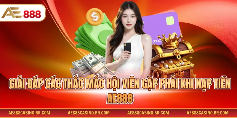 Giải đáp các thắc mắc hội viên gặp phải khi nạp tiền AE888