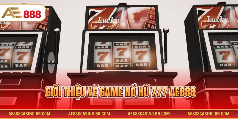 Game Nổ Hũ 777 AE888 Hấp Dẫn Với Tỷ Lệ Trúng Thưởng Cao Tới 99% 2 Giới thiệu về game nổ hũ 777 AE888