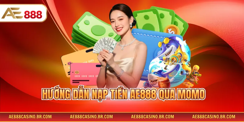 Hướng Dẫn Nạp Tiền Ae888 Qua Momo Chi Tiết Dễ Hiểu Nhất Cho Newbie
