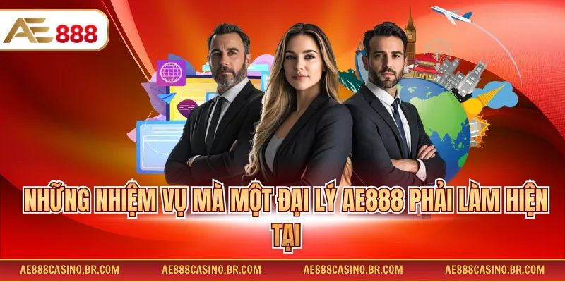 Đại Lý AE888 - Đăng Ký Hợp Tác Nhận Hoa Hồng Tiền Tỷ Mỗi Tháng 2 Những nhiệm vụ mà một đại lý AE888 phải làm hiện tại