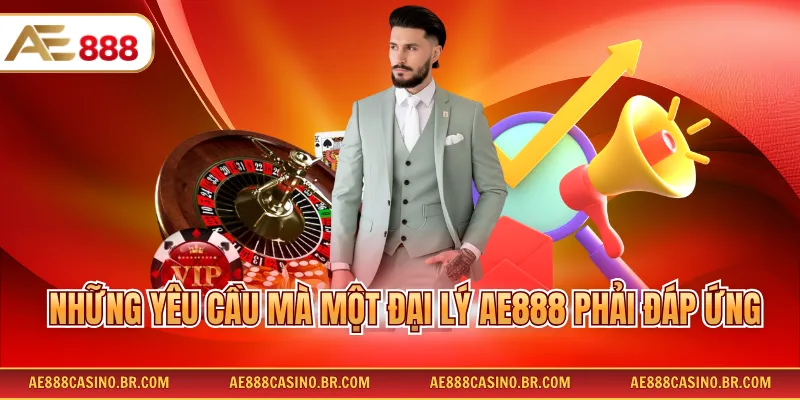 Đại Lý AE888 - Đăng Ký Hợp Tác Nhận Hoa Hồng Tiền Tỷ Mỗi Tháng 3 Những yêu cầu mà một đại lý AE888 phải đáp ứng