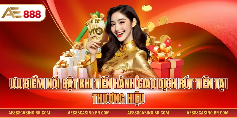 Ưu điểm nổi bật khi tiến hành giao dịch rút tiền tại thương hiệu